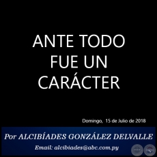ANTE TODO FUE UN CARCTER - Por ALCIBADES GONZLEZ DELVALLE - Domingo, 15 de Julio de 2018